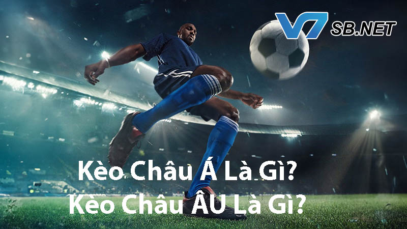 Hiểu rõ hơn về kèo Châu Á và Châu Âu