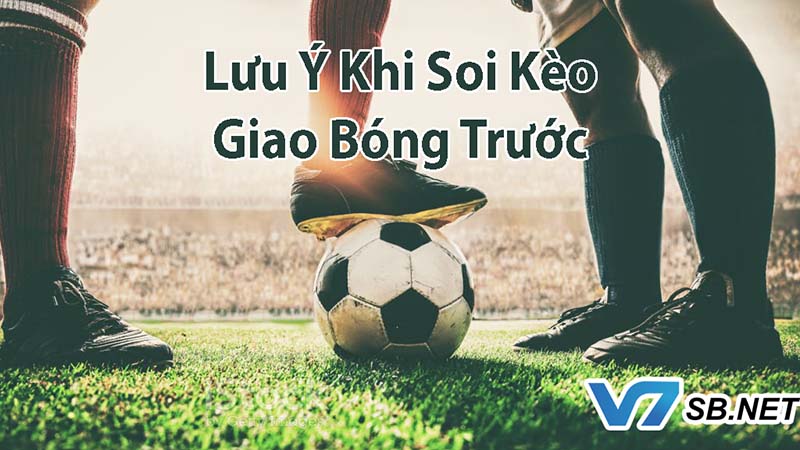 Lưu ý khi soi kèo giao bóng trước